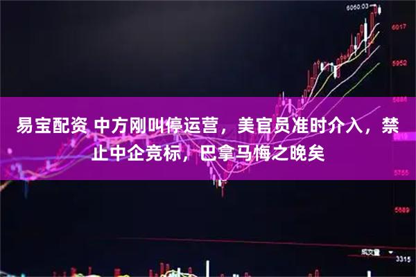 易宝配资 中方刚叫停运营，美官员准时介入，禁止中企竞标，巴拿马悔之晚矣