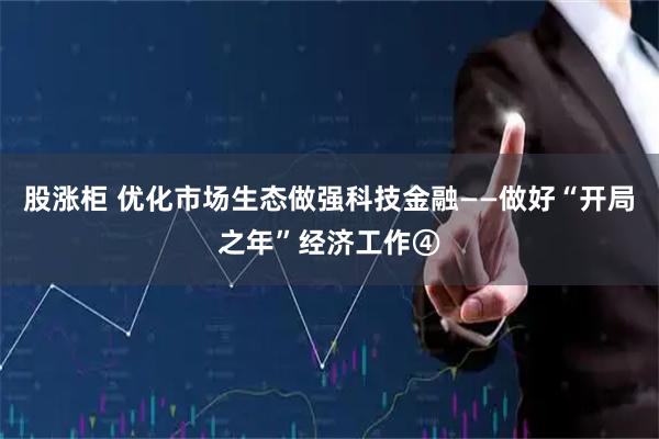 股涨柜 优化市场生态做强科技金融——做好“开局之年”经济工作④