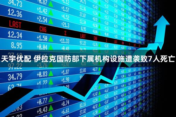 天宇优配 伊拉克国防部下属机构设施遭袭致7人死亡
