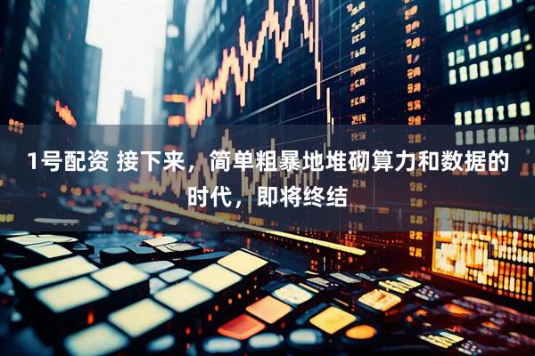 1号配资 接下来，简单粗暴地堆砌算力和数据的时代，即将终结