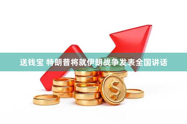 送钱宝 特朗普将就伊朗战争发表全国讲话