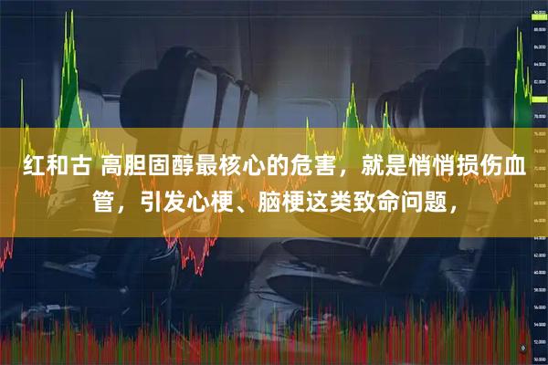 红和古 高胆固醇最核心的危害，就是悄悄损伤血管，引发心梗、脑梗这类致命问题，