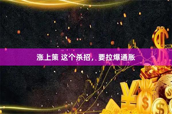 涨上策 这个杀招，要拉爆通胀