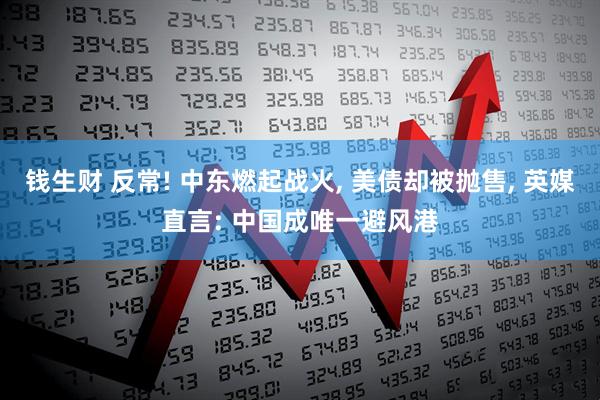 钱生财 反常! 中东燃起战火, 美债却被抛售, 英媒直言: 中国成唯一避风港