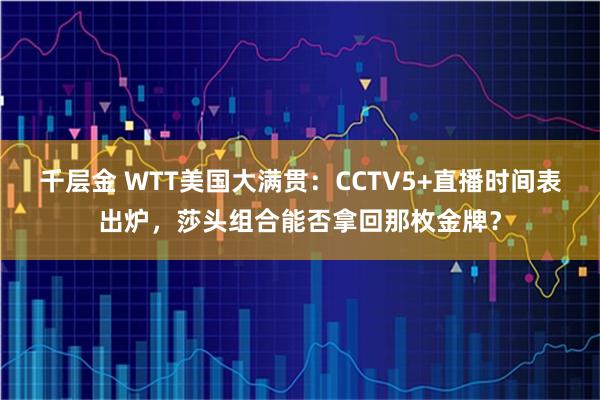 千层金 WTT美国大满贯：CCTV5+直播时间表出炉，莎头组合能否拿回那枚金牌？