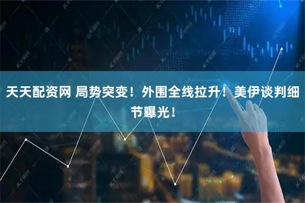 天天配资网 局势突变！外围全线拉升！美伊谈判细节曝光！