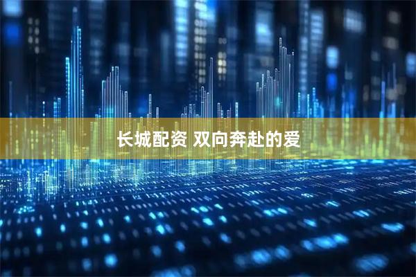 长城配资 双向奔赴的爱