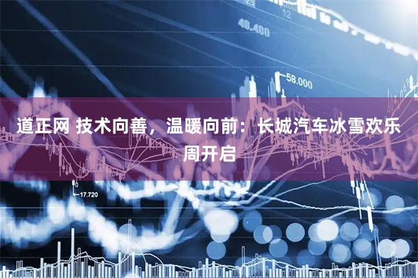 道正网 技术向善，温暖向前：长城汽车冰雪欢乐周开启