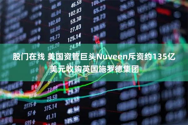 股门在线 美国资管巨头Nuveen斥资约135亿美元收购英国施罗德集团