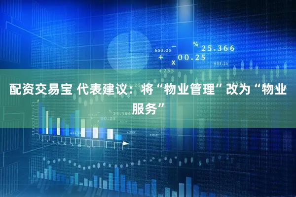 配资交易宝 代表建议：将“物业管理”改为“物业服务”
