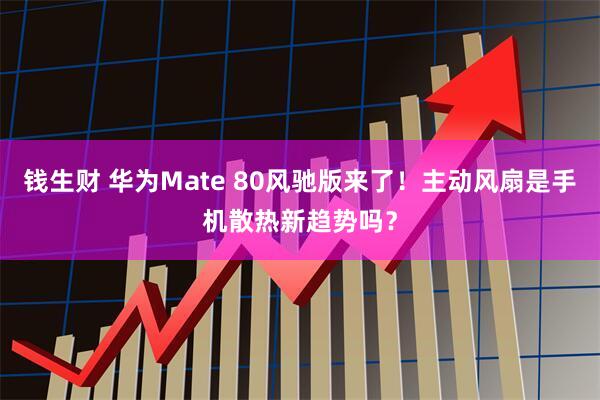 钱生财 华为Mate 80风驰版来了！主动风扇是手机散热新趋势吗？