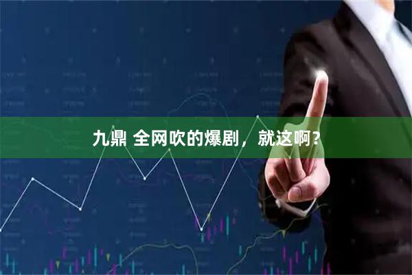 九鼎 全网吹的爆剧，就这啊？