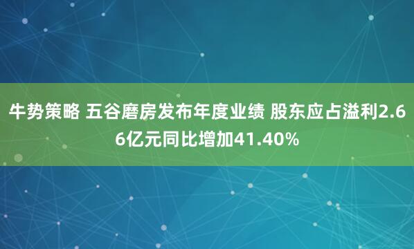 牛势策略 五谷磨房发布年度业绩 股东应占溢利2.66亿元同比增加41.40%