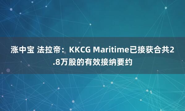涨中宝 法拉帝：KKCG Maritime已接获合共2.8万股的有效接纳要约