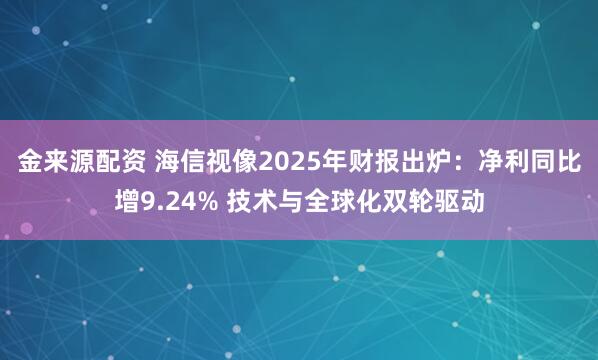 金来源配资 海信视像2025年财报出炉：净利同比增9.24% 技术与全球化双轮驱动