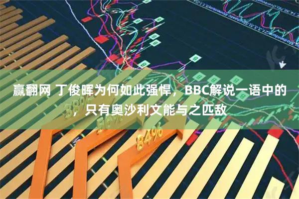 赢翻网 丁俊晖为何如此强悍，BBC解说一语中的，只有奥沙利文能与之匹敌