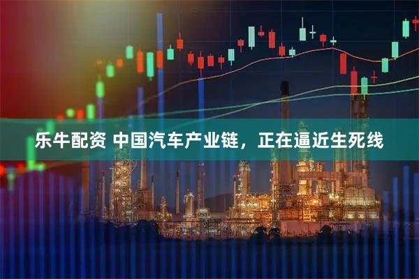 乐牛配资 中国汽车产业链，正在逼近生死线