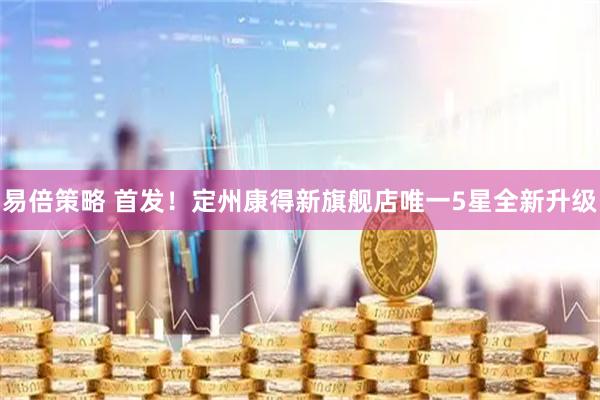 易倍策略 首发！定州康得新旗舰店唯一5星全新升级