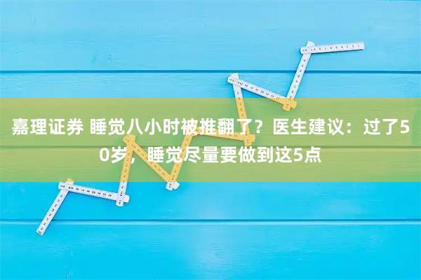 嘉理证券 睡觉八小时被推翻了？医生建议：过了50岁，睡觉尽量要做到这5点