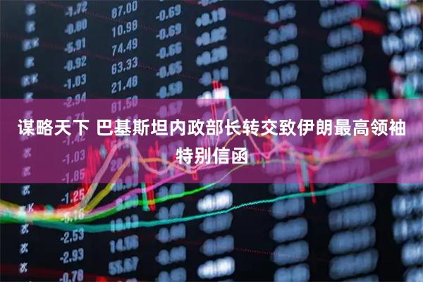 谋略天下 巴基斯坦内政部长转交致伊朗最高领袖特别信函