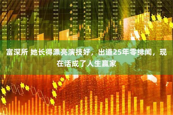 富深所 她长得漂亮演技好，出道25年零绯闻，现在活成了人生赢家