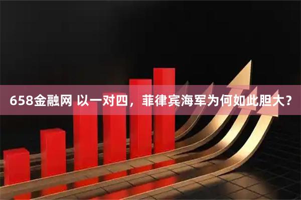 658金融网 以一对四，菲律宾海军为何如此胆大？