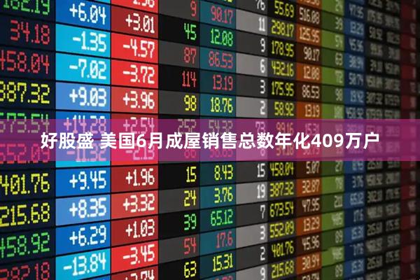 好股盛 美国6月成屋销售总数年化409万户