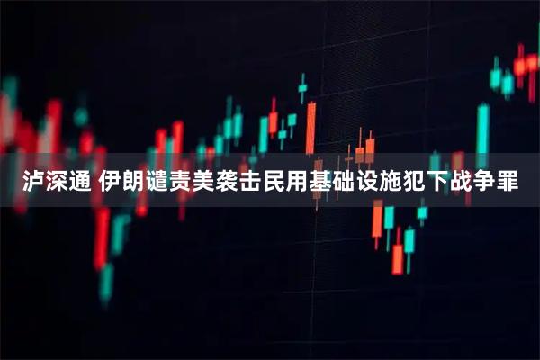 泸深通 伊朗谴责美袭击民用基础设施犯下战争罪
