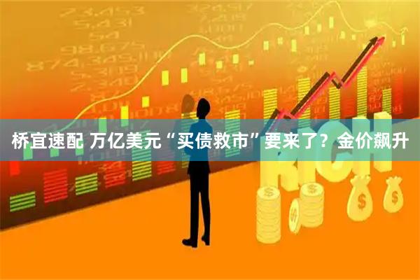 桥宜速配 万亿美元“买债救市”要来了？金价飙升