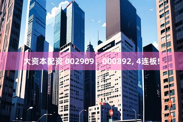 大资本配资 002909、000892, 4连板!