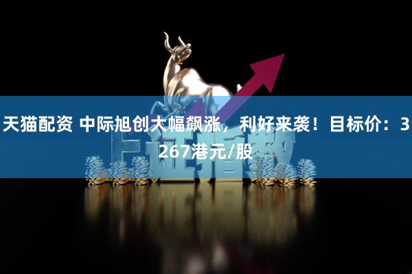 天猫配资 中际旭创大幅飙涨，利好来袭！目标价：3267港元/股